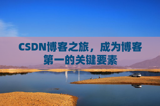 CSDN博客之旅，成为博客第一的关键要素